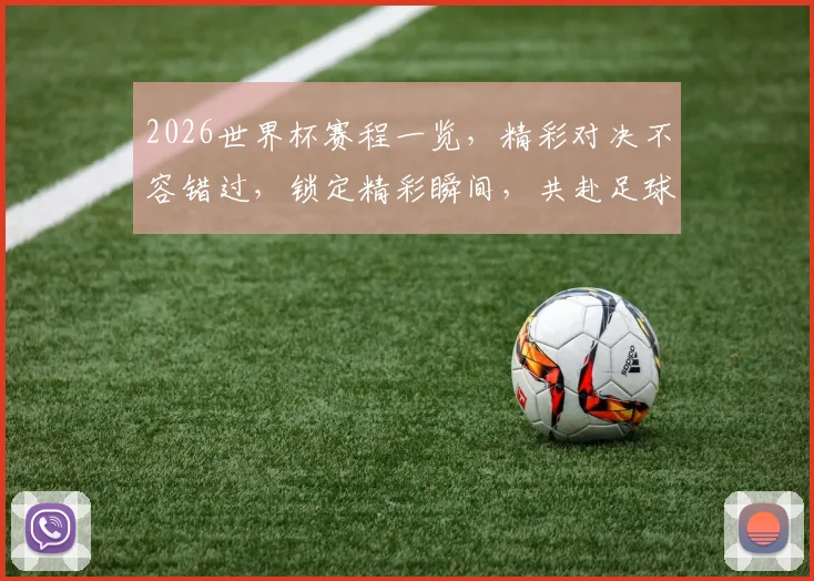 2026世界杯赛程一览，精彩对决不容错过，锁定精彩瞬间，共赴足球盛宴