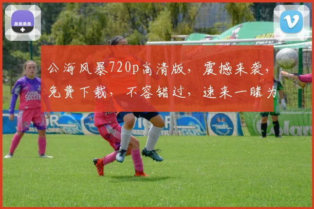 公海风暴720p高清版，震撼来袭，免费下载，不容错过，速来一睹为快