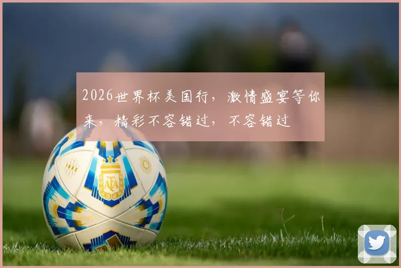 2026世界杯美国行，激情盛宴等你来，精彩不容错过，不容错过