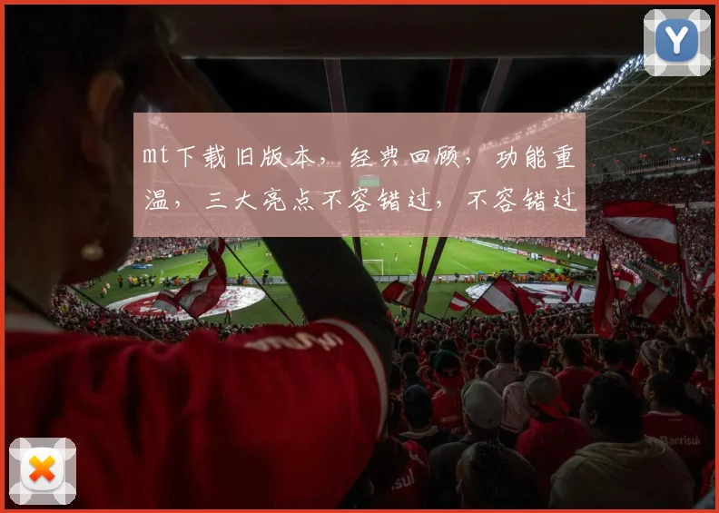 mt下载旧版本，经典回顾，功能重温，三大亮点不容错过，不容错过