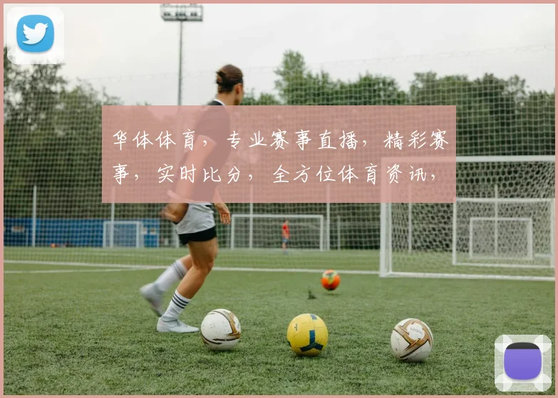 华体体育，专业赛事直播，精彩赛事，实时比分，全方位体育资讯，三重福利，不容错过