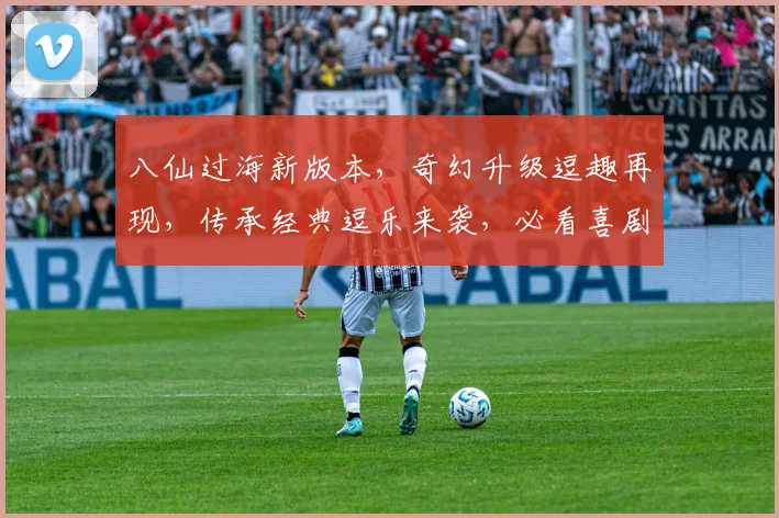 八仙过海新版本，奇幻升级逗趣再现，传承经典逗乐来袭，必看喜剧盛宴