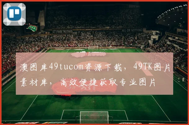 澳图库49tucom资源下载，49TK图片素材库，高效便捷获取专业图片